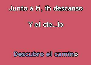 Junto a ti,1'h descanso

Y el cie..lo

Descubro el camino