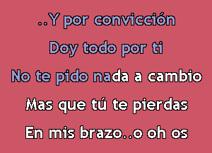 ..Y por conviccic'm
Doy todo por ti
No te pido nada a cambio
Mas que tL'I te pierdas

En mis brazo..o oh os