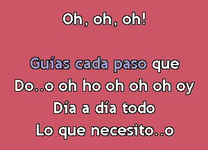 Oh, oh, oh!

Guias cada paso que

Do..o oh ho oh oh oh oy
Dia a dia todo
Lo que necesito..o