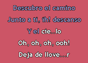 Descubro el camino
Junto a ti, ih! descanso

Y el cie..lo
0h,oh,oh,ooh!

Deja de llove...r