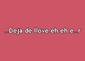 ..Deja de llove eh eh e..r