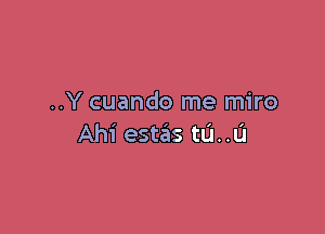 ..Y cuando me miro

Ahi estas to. .11