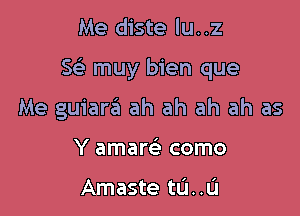 Me diste lu..z

Sc5. muy bien que

Me guiara ah ah ah ah as
Y amare' como

Amaste tu..u