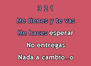 321

Me tienes y te vas

Me haces esperar

No entregas

Nada a cambio..o