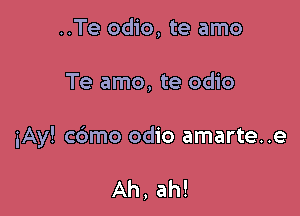 ..Te odio, te amo

Te amo, te odio

iAy! cdmo odio amarte..e

Ah, ah!