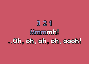 321

Mmmmh!
..Oh, oh, oh, oh, oooh!