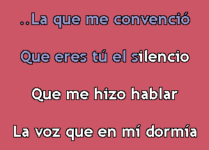 ..La que me convencic')
Que eres tL'I el silencio
Que me hizo hablar

La voz que en mi dormia