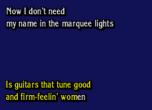 Now I don't need
myname in the manuee lights

15 guitars that tune good
and firm-feelin' women