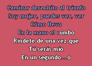 Caminar derechito al triunfo
Soy mujer, puedes war, war
C6mo llevo
En la mano el rumbo
Rindete de una vez que
Tl'l seriis mio
En un segundo...o