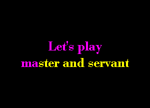 Let's play

master and servant