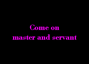 Come on

master and servant