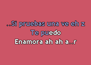 ..Si pruebas una ve eh 2

Te puedo
Enamora ah ah a..r