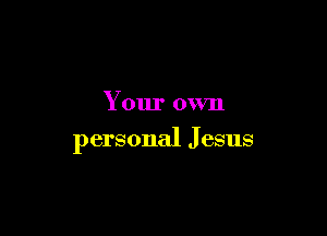 Your own

personal J esus