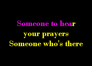 Someone to hear
your prayers
Someone who's there

g