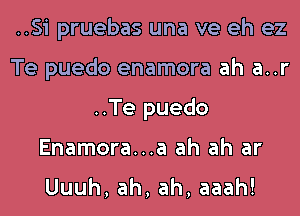 ..Si pruebas una ve eh ez

Te puedo enamora ah a..r

..Te puedo

Enamora...a ah ah ar
Uuuh, ah, ah, aaah!