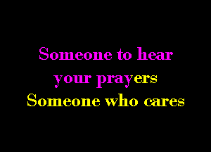 Someone to hear
your prayers
Someone who cares

g