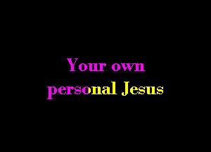 Your own

personal J esus