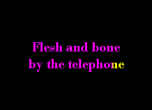 Flesh and bone

by the telephone