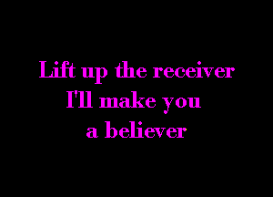 Lift up the receiver

I'll make you

a believer