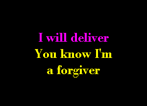 I will deliver

You know I'm

a forgiver