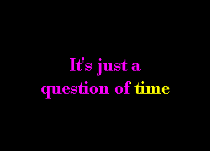 It's just a

question of time
