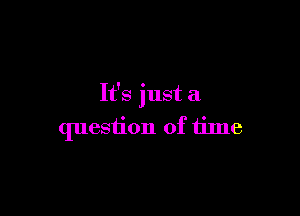 It's just a

question of time