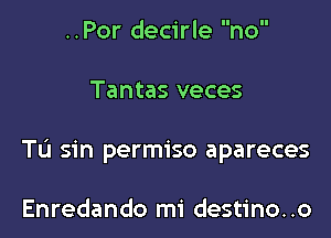 ..Por decirle no

Tantas veces

TL'I sin permiso apareces

Enredando mi destino. .o