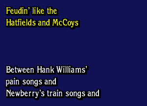 Feudin' like the
Hatfields and McCoys

Between Hank Williams'
pain songs and
Newberry's train songs and