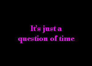 It's just a

question of time