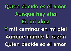 Quien decide es el amor
Aunque hay alas
En mi alma
Y mil caminos en mi piel
Aunque mande la razc'm
Quien decide es el amor