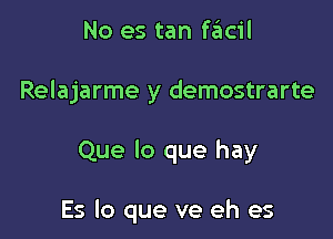 No es tan szIcil
Relajarme y demostrarte

Que lo que hay

Es lo que ve eh es