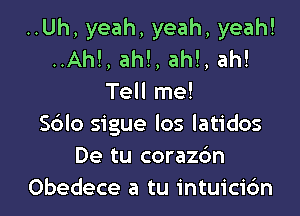 ..Uh, yeah, yeah, yeah!
..Ah!, ah!, ah!, ah!
Tell me!

Sdlo sigue los latidos
De tu corazc'm
Obedece a tu intuici6n