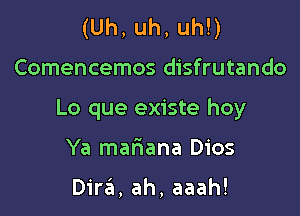 (Uh, uh, uh!)

Comencemos disfrutando

Lo que existe hoy

Ya mafmana Dios

Dira, ah, aaah!