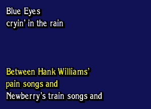Blue Eyes
cryin' in the min

Between Hank Williams'
pain songs and
Newberry's train songs and