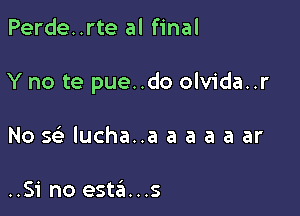 Perde..rte al final

Y no te pue..do olvida..r

No Q lucha..a a a a a ar

..51 no esta...s