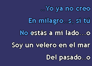 ..Yo ya no creo
En milagro..s, si tLi
No estas a mi lado...o

Soy un velero en el mar

Del pasado..o