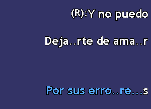 (R)IY no puedo

Deja..rte de ama..r

Por sus erro..re...s