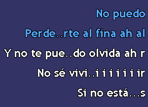 No puedo

Perde..rte al fina ah al

Y no te pue..do olvida ah r

Nosc'evivi..iiiiiiir

Si no est.'EI...s