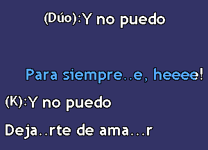 (Dl'IO)IY no puedo

Para siempre. .e, heeee!

(K)IY no puedo

Deja..rte de ama...r