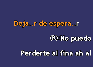 Deja..r de espera..r

(R)2No puedo

Perderte al fina ah al