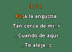 3 2 1
Pasa la angustia

Tan cerca de mi..i

..Cuando de aqui

..Te aleja..s