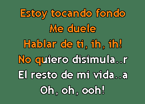 Estoy tocando fondo
Me duele
Hablar de ti, ih, ih!

No quiero disimula..r

El resto de mi vida..a
0h,oh,ooh!
