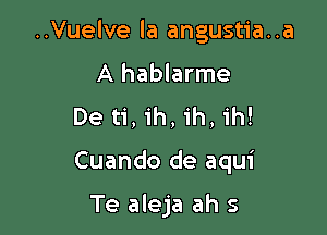 ..Vuelve la angustia..a
A hablarme
De ti, ih, 1h, ih!

Cuando de aqui

Te aleja ah s