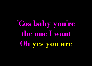 'Cos baby you're

the one I want
Oh yes you are