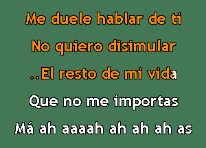 Me duele hablar de ti
No quiero disimular
..El resto de mi Vida
Que no me importas

M3 ah aaaah ah ah ah as