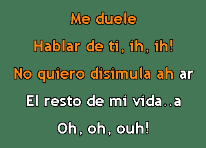 Me duele
Hablar de ti, ih, 1h!

No quiero disimula ah ar

El resto de mi vida..a
0h,oh,ouh!