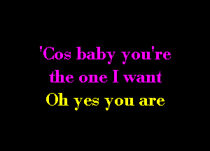 'Cos baby you're

the one I want
Oh yes you are