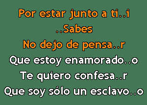 Por estar junto a ti..i
..Sabes
No dejo de pensa..r
Que estoy enamorado. .0
Te quiero confesa..r
Que soy sblo un esclavo..o