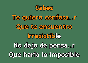 Sabes
Te quiero confesa. .r
Que te encuentro
Irresistible
No dejo de pensa..r

Que haria lo imposible l