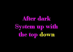 After dark

System 11p with
the top down